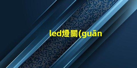 led燈關(guān)后為什么燈珠為亮 led燈換燈珠